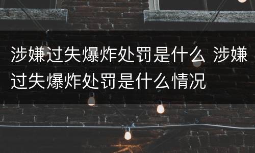涉嫌过失爆炸处罚是什么 涉嫌过失爆炸处罚是什么情况