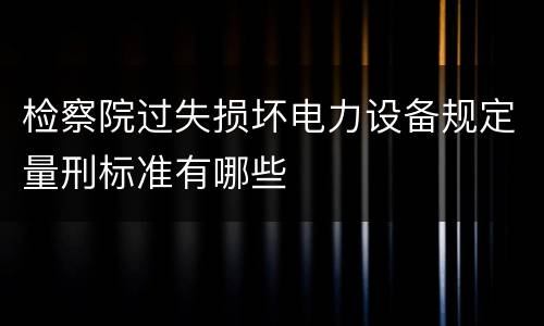 检察院过失损坏电力设备规定量刑标准有哪些