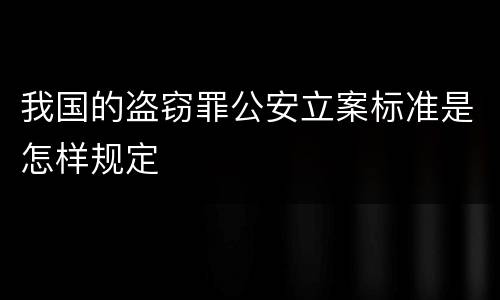 我国的盗窃罪公安立案标准是怎样规定