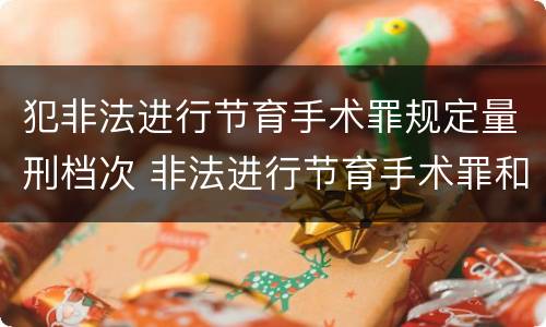 犯非法进行节育手术罪规定量刑档次 非法进行节育手术罪和非法行医罪