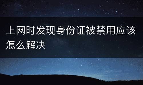 上网时发现身份证被禁用应该怎么解决