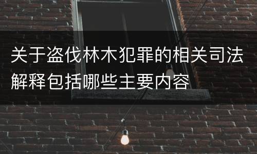 关于盗伐林木犯罪的相关司法解释包括哪些主要内容