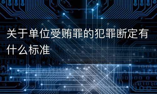 关于单位受贿罪的犯罪断定有什么标准
