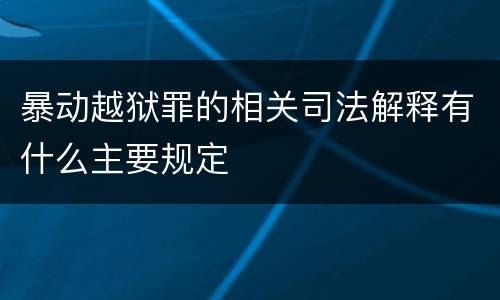 暴动越狱罪的相关司法解释有什么主要规定