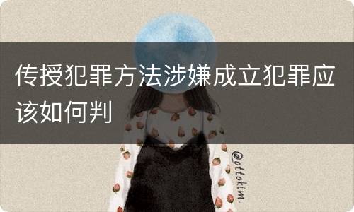 传授犯罪方法涉嫌成立犯罪应该如何判