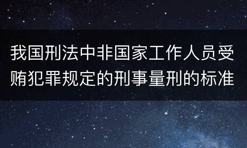 我国刑法中非国家工作人员受贿犯罪规定的刑事量刑的标准是怎样的