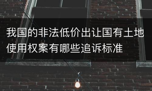 我国的非法低价出让国有土地使用权案有哪些追诉标准