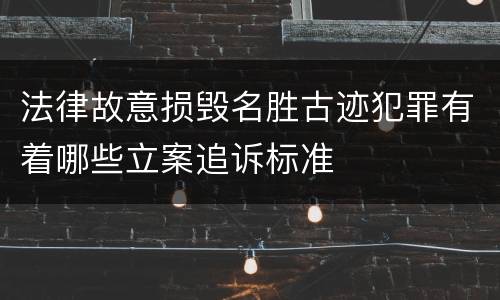 法律故意损毁名胜古迹犯罪有着哪些立案追诉标准