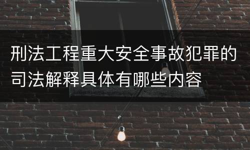 刑法工程重大安全事故犯罪的司法解释具体有哪些内容