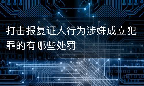 打击报复证人行为涉嫌成立犯罪的有哪些处罚