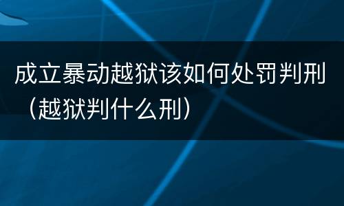 成立暴动越狱该如何处罚判刑（越狱判什么刑）