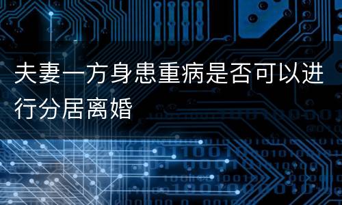 夫妻一方身患重病是否可以进行分居离婚