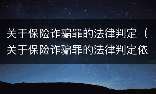 关于保险诈骗罪的法律判定（关于保险诈骗罪的法律判定依据）