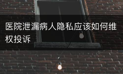 医院泄漏病人隐私应该如何维权投诉