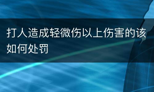 打人造成轻微伤以上伤害的该如何处罚
