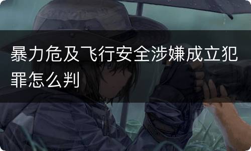 暴力危及飞行安全涉嫌成立犯罪怎么判