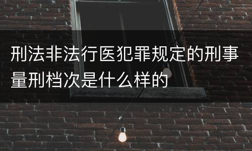 刑法非法行医犯罪规定的刑事量刑档次是什么样的