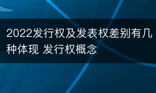 2022发行权及发表权差别有几种体现 发行权概念