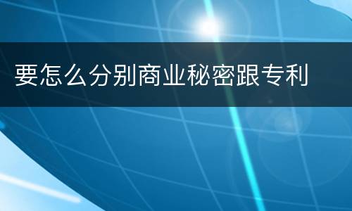 要怎么分别商业秘密跟专利