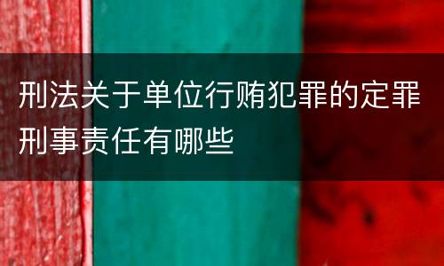 刑法关于单位行贿犯罪的定罪刑事责任有哪些