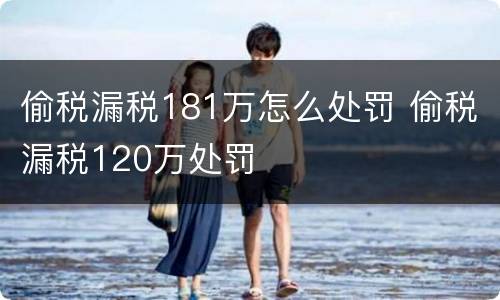偷税漏税181万怎么处罚 偷税漏税120万处罚