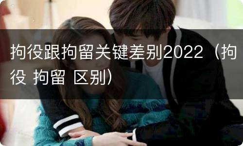 拘役跟拘留关键差别2022（拘役 拘留 区别）