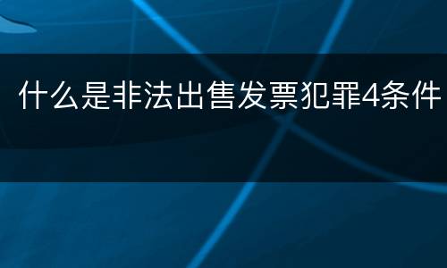 什么是非法出售发票犯罪4条件