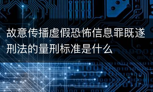 故意传播虚假恐怖信息罪既遂刑法的量刑标准是什么