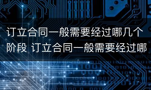订立合同一般需要经过哪几个阶段 订立合同一般需要经过哪几个阶段签订