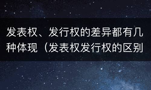 发表权、发行权的差异都有几种体现（发表权发行权的区别）