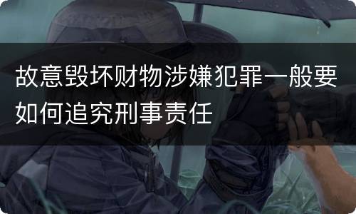 故意毁坏财物涉嫌犯罪一般要如何追究刑事责任