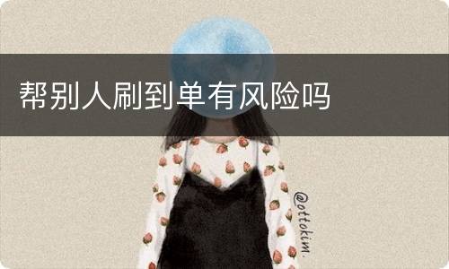 帮别人刷到单有风险吗