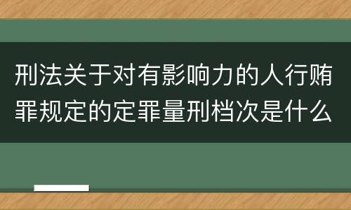 刑法关于对有影响力的人行贿罪规定的定罪量刑档次是什么
