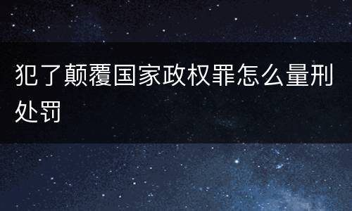 犯了颠覆国家政权罪怎么量刑处罚
