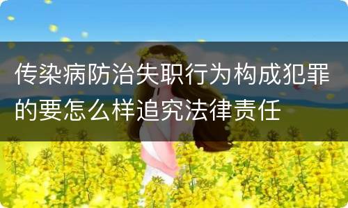 传染病防治失职行为构成犯罪的要怎么样追究法律责任