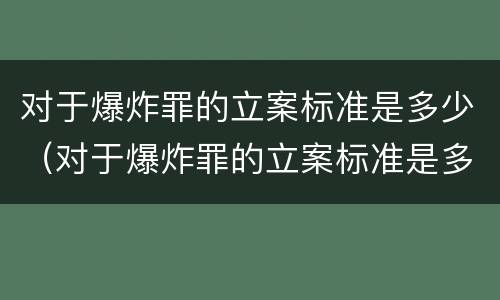 对于爆炸罪的立案标准是多少（对于爆炸罪的立案标准是多少钱）