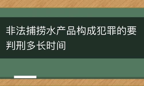 非法捕捞水产品构成犯罪的要判刑多长时间