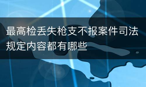 最高检丢失枪支不报案件司法规定内容都有哪些