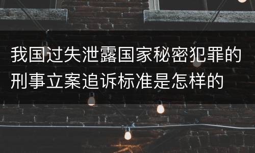 我国过失泄露国家秘密犯罪的刑事立案追诉标准是怎样的