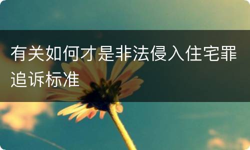有关如何才是非法侵入住宅罪追诉标准