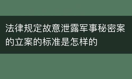 法律规定故意泄露军事秘密案的立案的标准是怎样的
