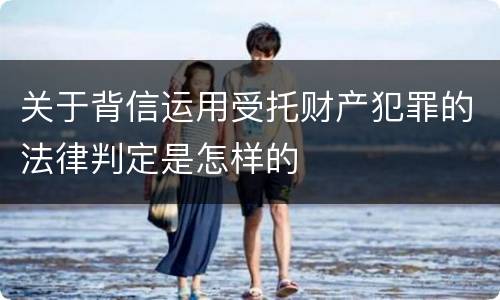 关于背信运用受托财产犯罪的法律判定是怎样的