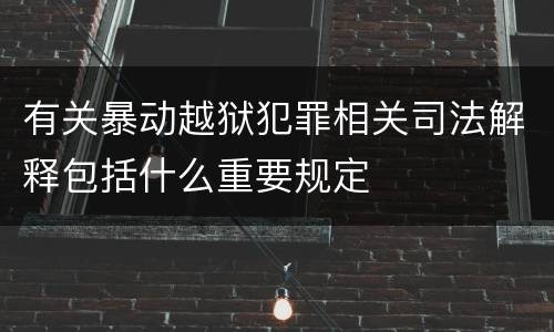 有关暴动越狱犯罪相关司法解释包括什么重要规定