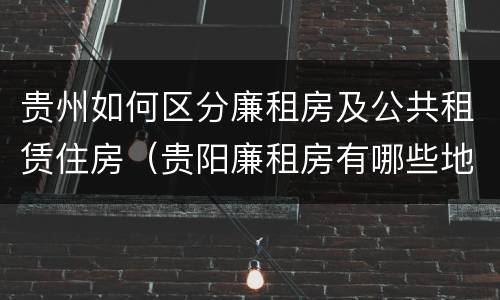 贵州如何区分廉租房及公共租赁住房（贵阳廉租房有哪些地方）