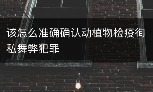 该怎么准确确认动植物检疫徇私舞弊犯罪