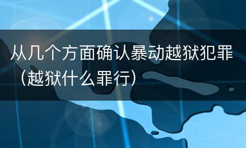 从几个方面确认暴动越狱犯罪（越狱什么罪行）