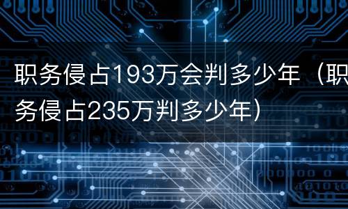职务侵占193万会判多少年（职务侵占235万判多少年）