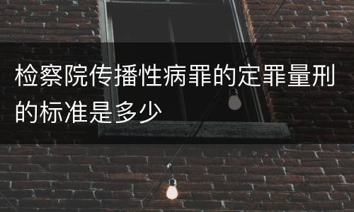 检察院传播性病罪的定罪量刑的标准是多少