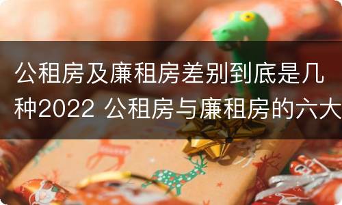 公租房及廉租房差别到底是几种2022 公租房与廉租房的六大区别