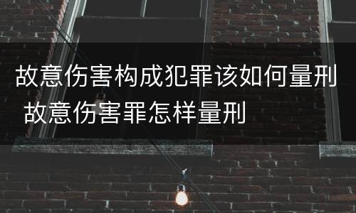 故意伤害构成犯罪该如何量刑 故意伤害罪怎样量刑